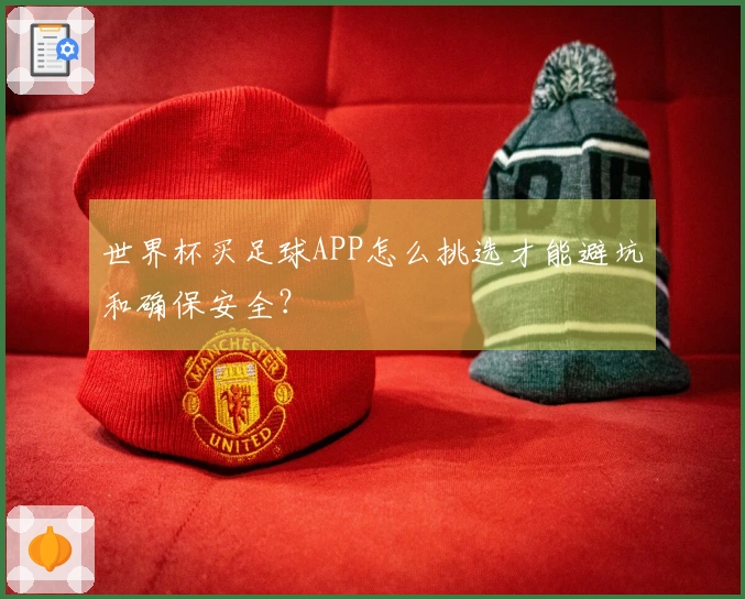 世界杯买足球APP怎么挑选才能避坑和确保安全？