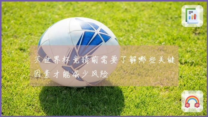 买世界杯竞猜前需要了解哪些关键因素才能减少风险