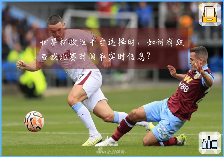 世界杯投注平台选择时，如何有效查找比赛时间和实时信息？