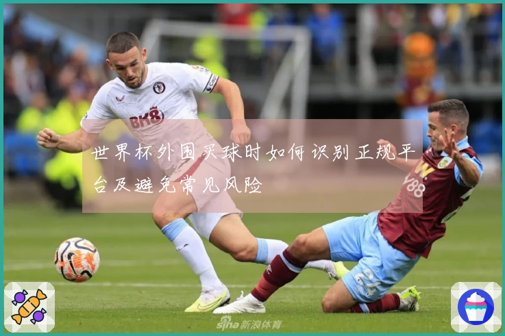 世界杯外围买球时如何识别正规平台及避免常见风险