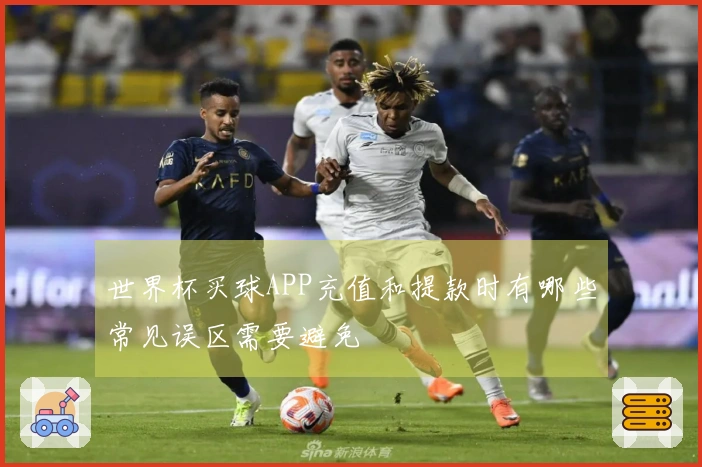 世界杯买球APP充值和提款时有哪些常见误区需要避免