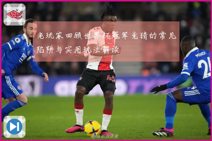 老玩家回顾世界杯冠军竞猜的常见陷阱与实用玩法解读