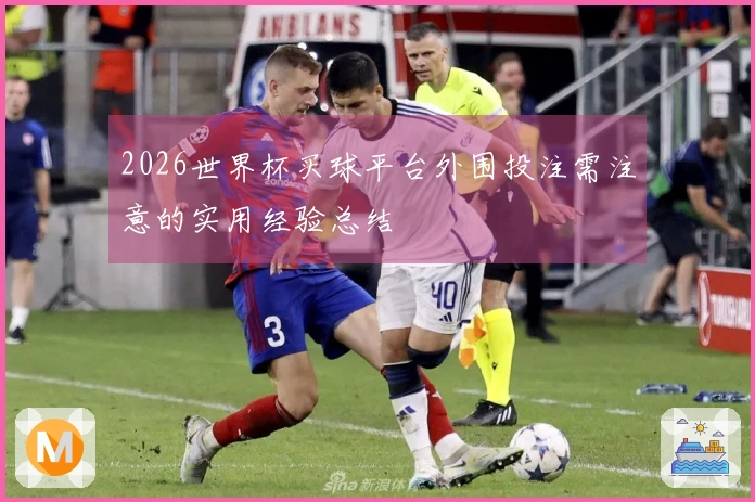 2026世界杯买球平台外围投注需注意的实用经验总结