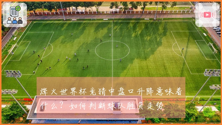 烽火世界杯竞猜中盘口升降意味着什么？如何判断球队胜负走势