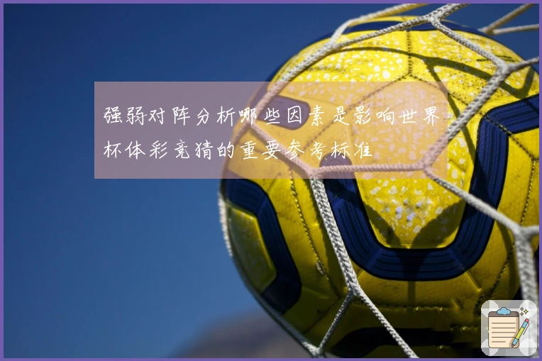 强弱对阵分析哪些因素是影响世界杯体彩竞猜的重要参考标准