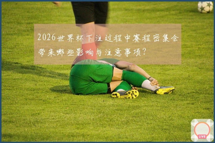 2026世界杯下注过程中赛程密集会带来哪些影响与注意事项？