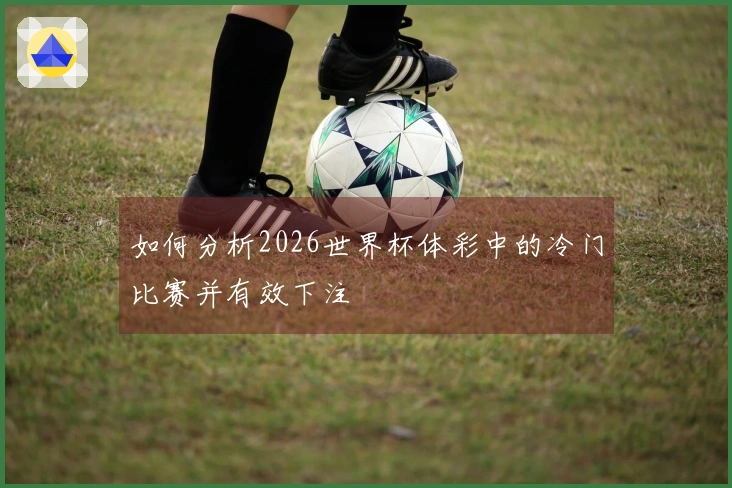 如何分析2026世界杯体彩中的冷门比赛并有效下注