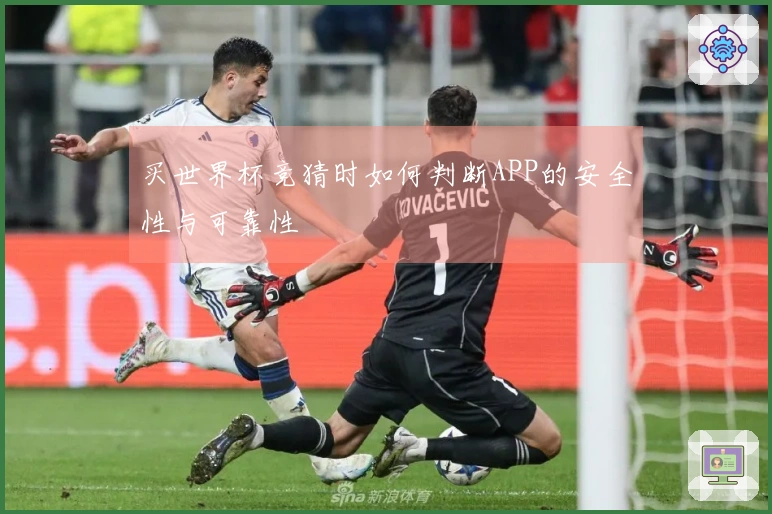 买世界杯竞猜时如何判断APP的安全性与可靠性
