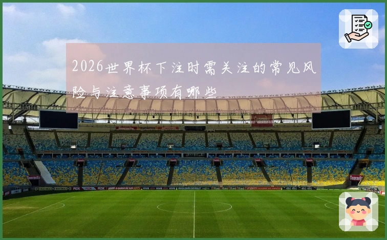 2026世界杯下注时需关注的常见风险与注意事项有哪些