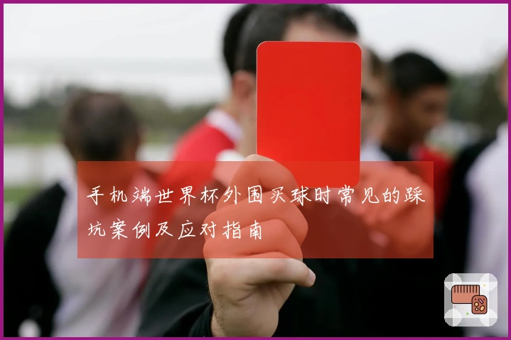 手机端世界杯外围买球时常见的踩坑案例及应对指南