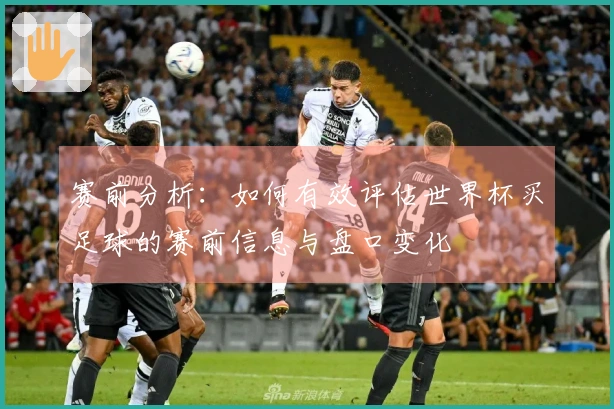 赛前分析：如何有效评估世界杯买足球的赛前信息与盘口变化