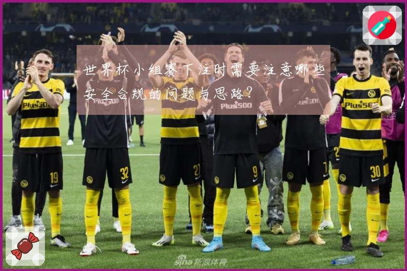 世界杯小组赛下注时需要注意哪些安全合规的问题与思路？