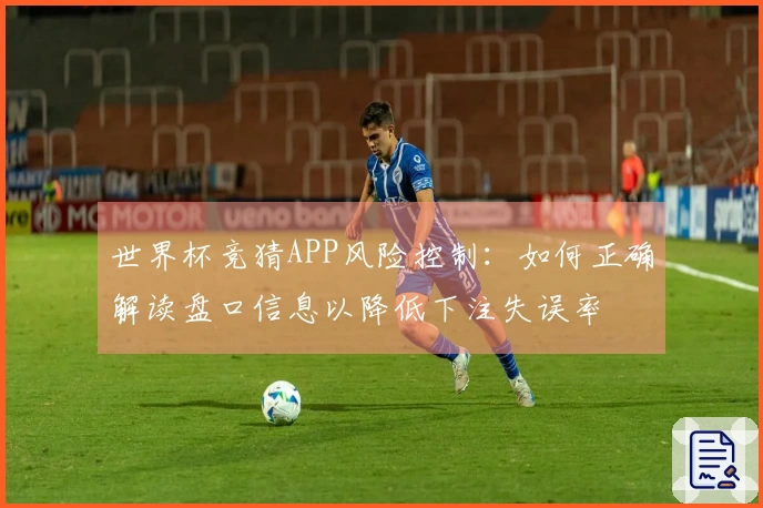 世界杯竞猜APP风险控制：如何正确解读盘口信息以降低下注失误率