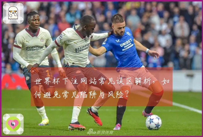 世界杯下注网站常见误区解析，如何避免常见陷阱与风险？