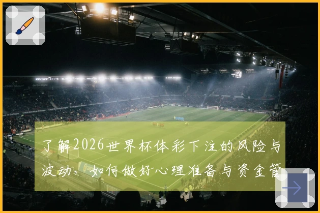 了解2026世界杯体彩下注的风险与波动，如何做好心理准备与资金管理