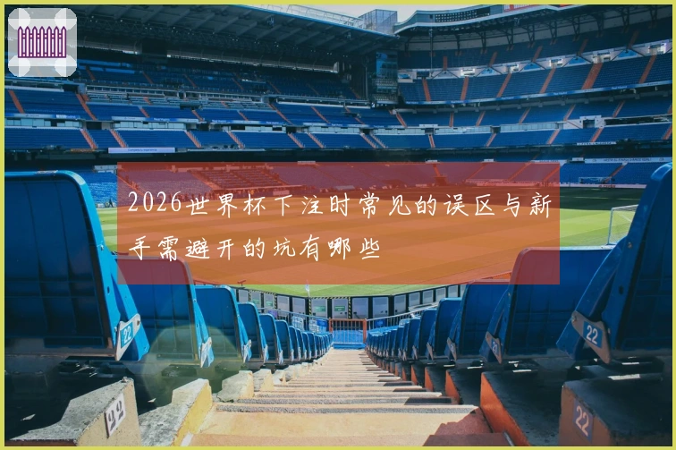 2026世界杯下注时常见的误区与新手需避开的坑有哪些