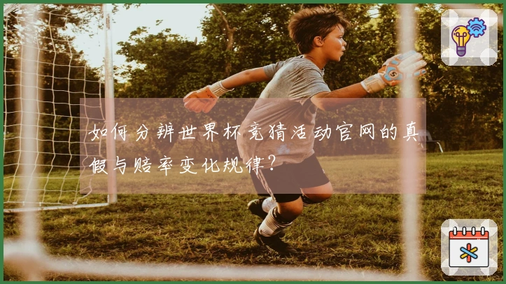 如何分辨世界杯竞猜活动官网的真假与赔率变化规律?