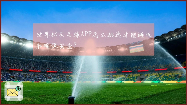 世界杯买足球APP怎么挑选才能避坑和确保安全?