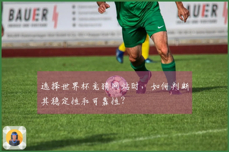 选择世界杯竞猜网站时，如何判断其稳定性和可靠性？