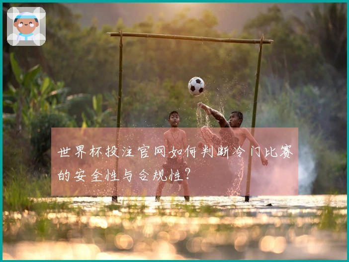 世界杯投注官网如何判断冷门比赛的安全性与合规性？