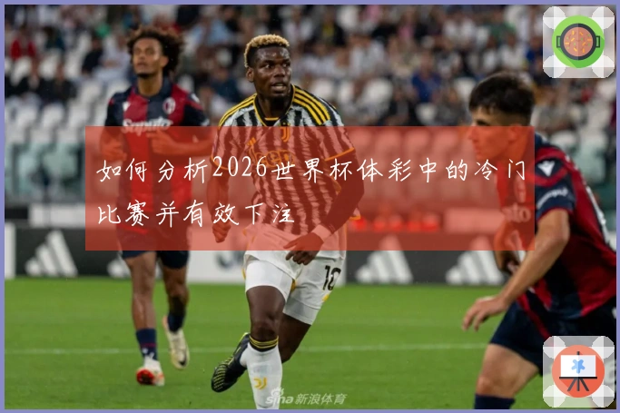 如何分析2026世界杯体彩中的冷门比赛并有效下注