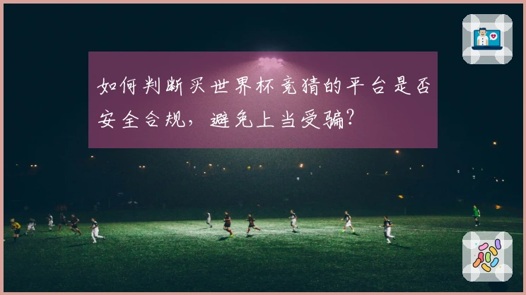 如何判断买世界杯竞猜的平台是否安全合规，避免上当受骗？