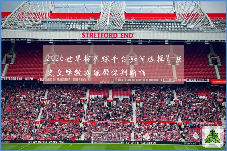 2026世界杯买球平台如何选择？历史交锋数据能帮你判断吗